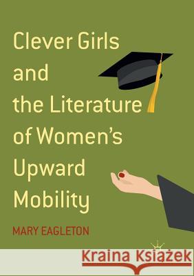 Clever Girls and the Literature of Women's Upward Mobility Mary Eagleton 9783319891255 Springer International Publishing AG