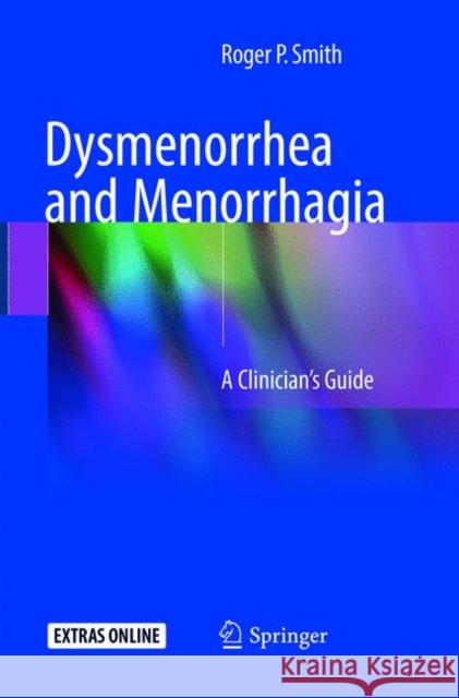 Dysmenorrhea and Menorrhagia: A Clinician's Guide Smith, Roger P. 9783319891262 Springer