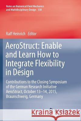 Aerostruct: Enable and Learn How to Integrate Flexibility in Design: Contributions to the Closing Symposium of the German Research Initiative Aerostru Heinrich, Ralf 9783319891316