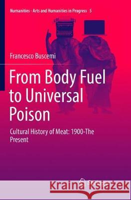 From Body Fuel to Universal Poison: Cultural History of Meat: 1900-The Present Francesco Buscemi 9783319891408 Springer International Publishing AG