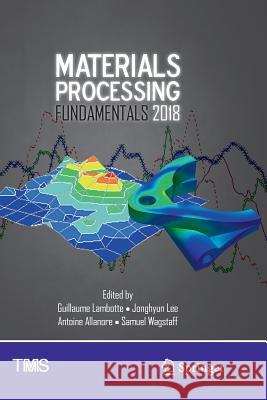 Materials Processing Fundamentals 2018 Guillaume Lambotte Jonghyun Lee Antoine Allanore 9783319891460