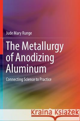 The Metallurgy of Anodizing Aluminum: Connecting Science to Practice Runge, Jude Mary 9783319891538