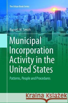 Municipal Incorporation Activity in the United States: Patterns, People and Procedures Russell M. Smith 9783319891552 Springer International Publishing AG