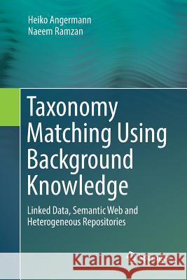 Taxonomy Matching Using Background Knowledge: Linked Data, Semantic Web and Heterogeneous Repositories Angermann, Heiko 9783319891576 Springer