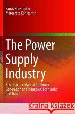 The Power Supply Industry: Best Practice Manual for Power Generation and Transport, Economics and Trade Konstantin, Panos 9783319891699