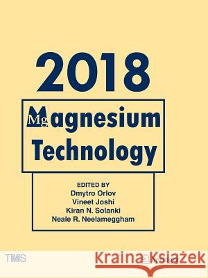 Magnesium Technology 2018 Dmytro Orlov, Vineet Joshi, Kiran N. Solanki, Neale R. Neelameggham 9783319891712 Springer International Publishing AG