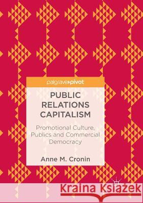 Public Relations Capitalism: Promotional Culture, Publics and Commercial Democracy Cronin, Anne M. 9783319891910