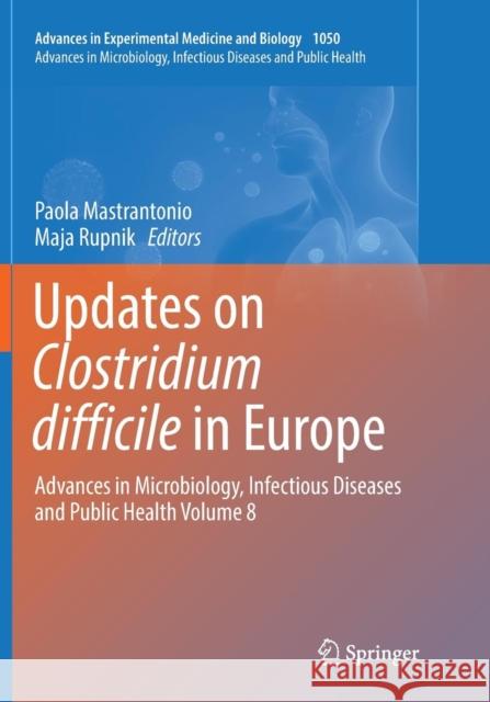 Updates on Clostridium Difficile in Europe: Advances in Microbiology, Infectious Diseases and Public Health Volume 8 Mastrantonio, Paola 9783319892108 Springer