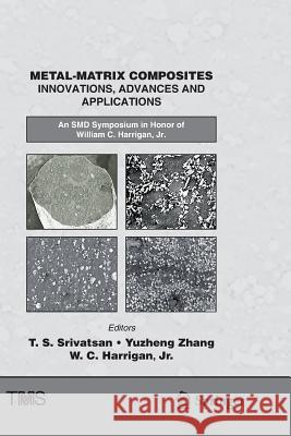 Metal-Matrix Composites Innovations, Advances and Applications: An Smd Symposium in Honor of William C. Harrigan, Jr. Srivatsan, T. S. 9783319892160