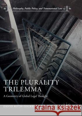 The Plurality Trilemma: A Geometry of Global Legal Thought Roth-Isigkeit, David 9783319892177