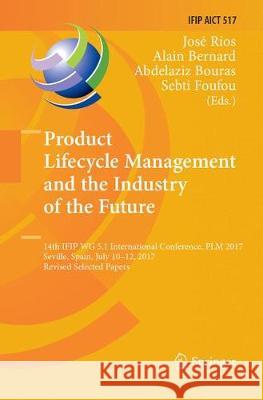 Product Lifecycle Management and the Industry of the Future: 14th Ifip Wg 5.1 International Conference, Plm 2017, Seville, Spain, July 10-12, 2017, Re Ríos, José 9783319892214 Springer