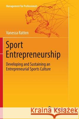 Sport Entrepreneurship: Developing and Sustaining an Entrepreneurial Sports Culture Ratten, Vanessa 9783319892276