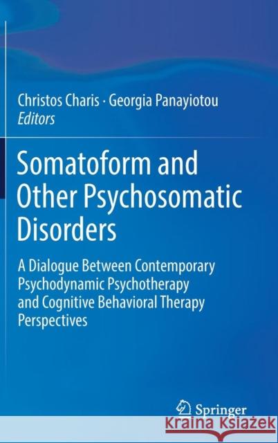 Somatoform and Other Psychosomatic Disorders: A Dialogue Between Contemporary Psychodynamic Psychotherapy and Cognitive Behavioral Therapy Perspective Charis, Christos 9783319893594 Springer International Publishing AG