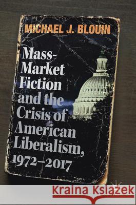 Mass-Market Fiction and the Crisis of American Liberalism, 1972-2017 Michael J. Blouin 9783319893860 Palgrave MacMillan