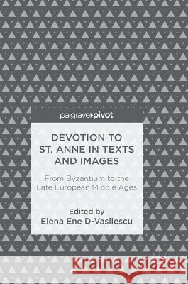 Devotion to St. Anne in Texts and Images: From Byzantium to the Late European Middle Ages Ene D-Vasilescu, Elena 9783319893983