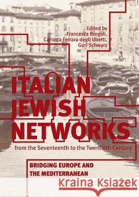 Italian Jewish Networks from the Seventeenth to the Twentieth Century: Bridging Europe and the Mediterranean Bregoli, Francesca 9783319894041