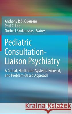 Pediatric Consultation-Liaison Psychiatry: A Global, Healthcare Systems-Focused, and Problem-Based Approach Guerrero, Anthony P. S. 9783319894874 Springer