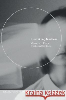 Containing Madness: Gender and 'Psy' in Institutional Contexts Kilty, Jennifer M. 9783319897486 Palgrave MacMillan