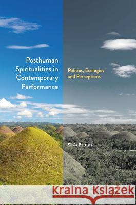 Posthuman Spiritualities in Contemporary Performance: Politics, Ecologies and Perceptions Battista, Silvia 9783319897578 Palgrave MacMillan