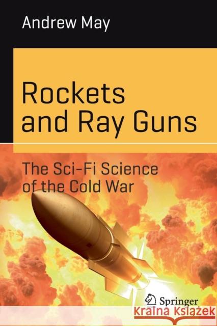 Rockets and Ray Guns: The Sci-Fi Science of the Cold War Andrew May 9783319898292