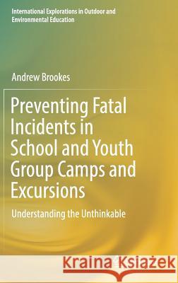 Preventing Fatal Incidents in School and Youth Group Camps and Excursions: Understanding the Unthinkable Brookes, Andrew 9783319898803