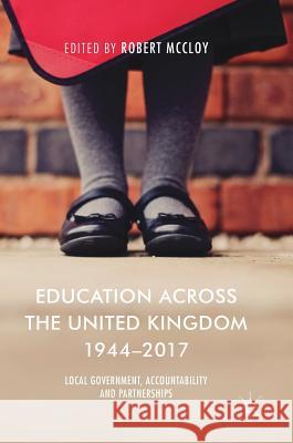 Education Across the United Kingdom 1944-2017: Local Government, Accountability and Partnerships McCloy, Robert 9783319899169 Palgrave MacMillan