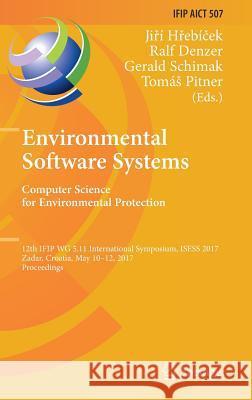 Environmental Software Systems. Computer Science for Environmental Protection: 12th Ifip Wg 5.11 International Symposium, Isess 2017, Zadar, Croatia, Hřebíček, Jiří 9783319899343 Springer