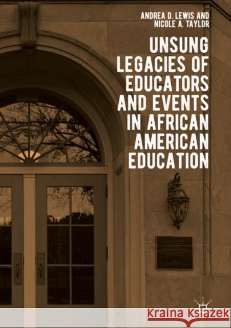 Unsung Legacies of Educators and Events in African American Education Andrea D. Lewis Nicole A. Taylor 9783319901275
