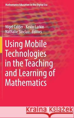 Using Mobile Technologies in the Teaching and Learning of Mathematics Nigel Calder Kevin Larkin Nathalie Sinclair 9783319901787
