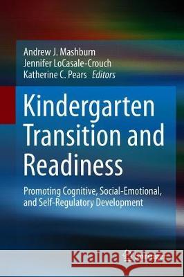 Kindergarten Transition and Readiness: Promoting Cognitive, Social-Emotional, and Self-Regulatory Development Mashburn, Andrew J. 9783319901992 Springer