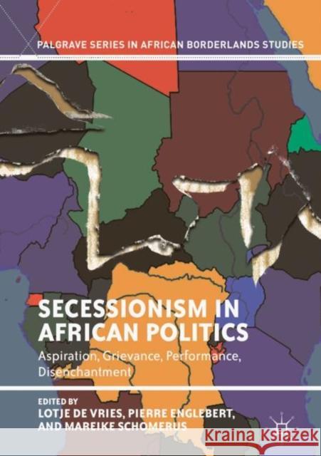Secessionism in African Politics: Aspiration, Grievance, Performance, Disenchantment De Vries, Lotje 9783319902050 Palgrave MacMillan