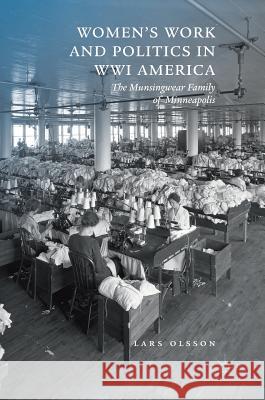 Women's Work and Politics in Wwi America: The Munsingwear Family of Minneapolis Olsson, Lars 9783319902142