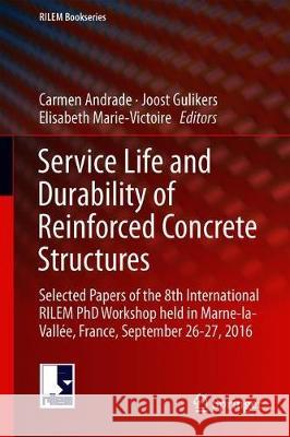Service Life and Durability of Reinforced Concrete Structures: Selected Papers of the 8th International Rilem PhD Workshop Held in Marne-La-Vallée, Fr Andrade, Carmen 9783319902357 Springer International Publishing AG