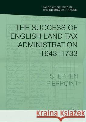 The Success of English Land Tax Administration 1643-1733 Stephen John Pierpoint 9783319902593 Palgrave MacMillan