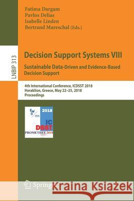 Decision Support Systems VIII: Sustainable Data-Driven and Evidence-Based Decision Support: 4th International Conference, Icdsst 2018, Heraklion, Gree Dargam, Fatima 9783319903149