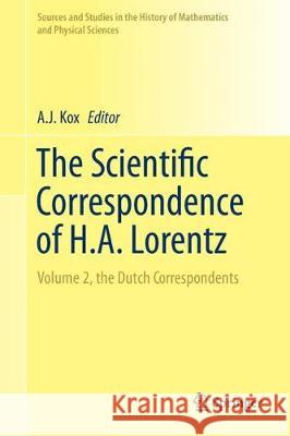 The Scientific Correspondence of H.A. Lorentz: Volume 2, the Dutch Correspondents Kox, A. J. 9783319903286 Springer