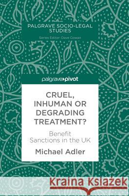 Cruel, Inhuman or Degrading Treatment?: Benefit Sanctions in the UK Adler, Michael 9783319903552 Palgrave Macmillan