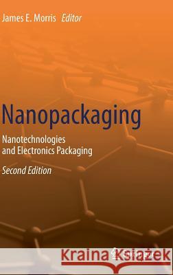 Nanopackaging: Nanotechnologies and Electronics Packaging Morris, James E. 9783319903613