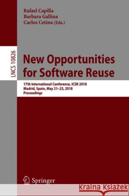 New Opportunities for Software Reuse: 17th International Conference, Icsr 2018, Madrid, Spain, May 21-23, 2018, Proceedings Capilla, Rafael 9783319904207 Springer