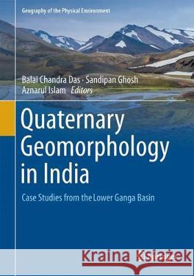 Quaternary Geomorphology in India: Case Studies from the Lower Ganga Basin Das, Balai Chandra 9783319904269