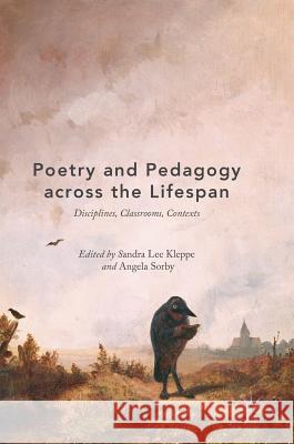 Poetry and Pedagogy Across the Lifespan: Disciplines, Classrooms, Contexts Kleppe, Sandra Lee 9783319904320