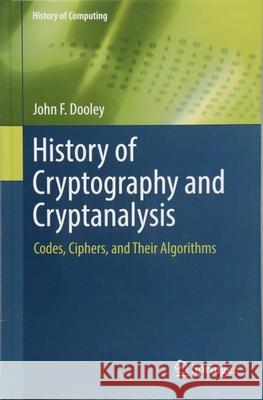 History of Cryptography and Cryptanalysis: Codes, Ciphers, and Their Algorithms Dooley, John F. 9783319904429 Springer