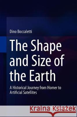 The Shape and Size of the Earth: A Historical Journey from Homer to Artificial Satellites Boccaletti, Dino 9783319905921