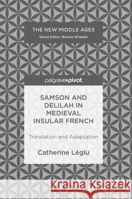 Samson and Delilah in Medieval Insular French: Translation and Adaptation Léglu, Catherine 9783319906379 Palgrave Macmillan