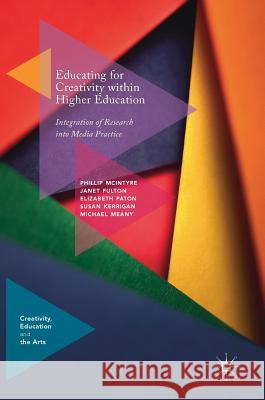 Educating for Creativity Within Higher Education: Integration of Research Into Media Practice McIntyre, Phillip 9783319906737 Palgrave Macmillan