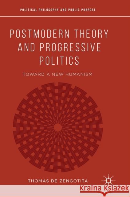 Postmodern Theory and Progressive Politics: Toward a New Humanism de Zengotita, Thomas 9783319906881 Palgrave Macmillan