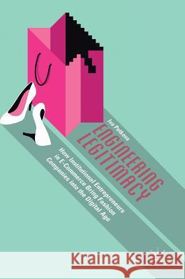 Engineering Legitimacy: How Institutional Entrepreneurs in E-Commerce Bring Fashion Companies Into the Digital Age Petkova, Iva 9783319907062 Palgrave MacMillan