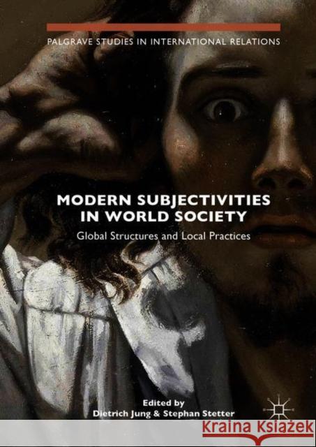 Modern Subjectivities in World Society: Global Structures and Local Practices Jung, Dietrich 9783319907338