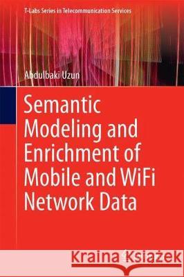 Semantic Modeling and Enrichment of Mobile and Wifi Network Data Uzun, Abdulbaki 9783319907680 Springer