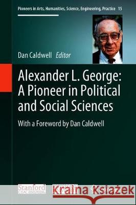 Alexander L. George: A Pioneer in Political and Social Sciences: With a Foreword by Dan Caldwell Caldwell, Dan 9783319907710 Springer